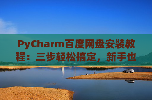 PyCharm百度网盘安装教程：三步轻松搞定，新手也能快速上手